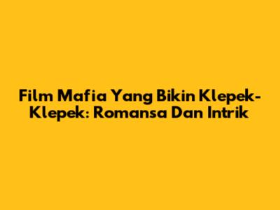Film Mafia Yang Bikin Klepek-Klepek: Romansa Dan Intrik