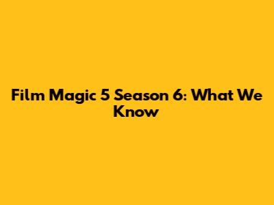 Film Magic 5 Season 6: What We Know