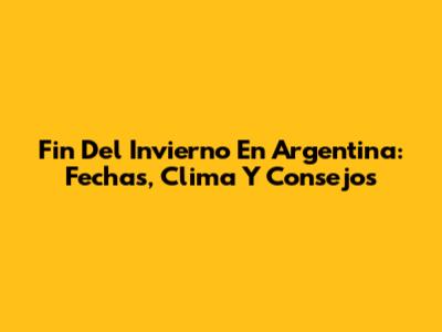 Fin Del Invierno En Argentina: Fechas, Clima Y Consejos