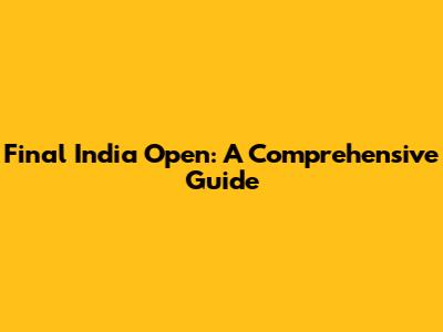 Final India Open: A Comprehensive Guide