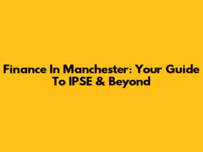 Finance In Manchester: Your Guide To IPSE & Beyond