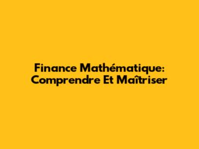Finance Mathématique: Comprendre Et Maîtriser