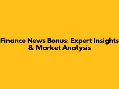 Finance News Bonus: Expert Insights & Market Analysis