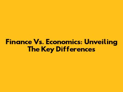 Finance Vs. Economics: Unveiling The Key Differences