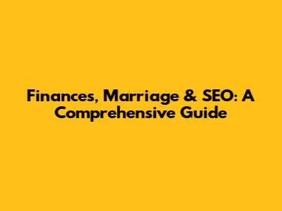 Finances, Marriage & SEO: A Comprehensive Guide