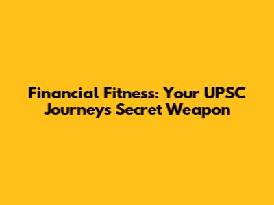Financial Fitness: Your UPSC Journey's Secret Weapon