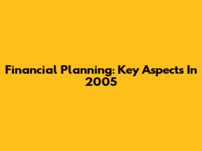 Financial Planning: Key Aspects In 2005