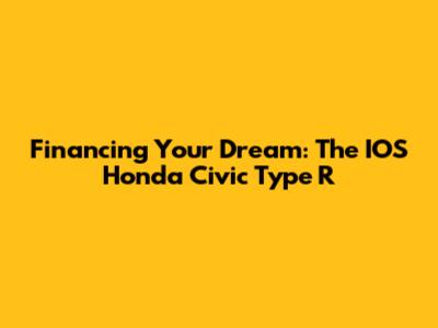 Financing Your Dream: The IOS Honda Civic Type R