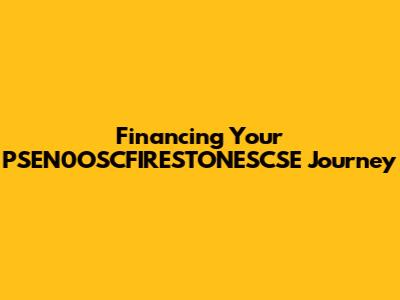 Financing Your PSEN0OSCFIRESTONESCSE Journey
