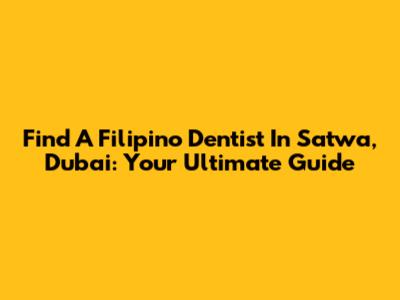 Find A Filipino Dentist In Satwa, Dubai: Your Ultimate Guide