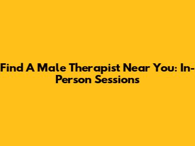 Find A Male Therapist Near You: In-Person Sessions