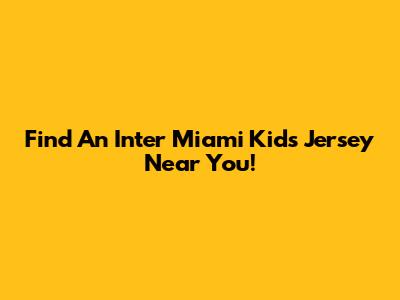 Find An Inter Miami Kids Jersey Near You!