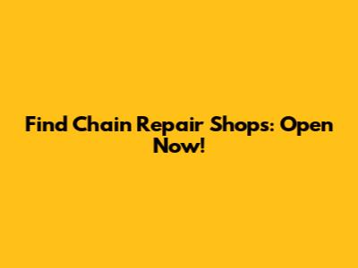 Find Chain Repair Shops: Open Now!