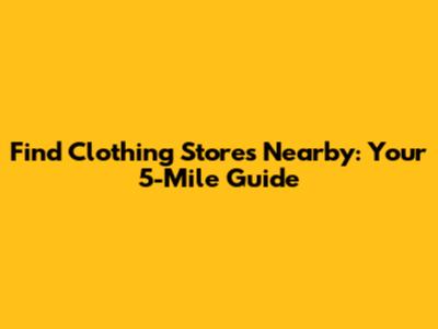 Find Clothing Stores Nearby: Your 5-Mile Guide