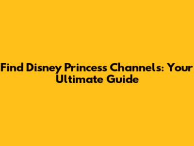 Find Disney Princess Channels: Your Ultimate Guide