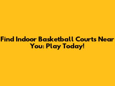 Find Indoor Basketball Courts Near You: Play Today!