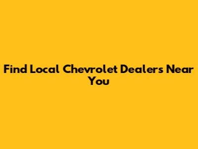 Find Local Chevrolet Dealers Near You