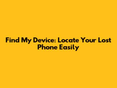 Find My Device: Locate Your Lost Phone Easily