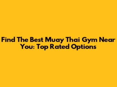 Find The Best Muay Thai Gym Near You: Top Rated Options