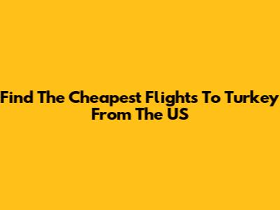 Find The Cheapest Flights To Turkey From The US