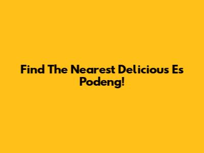 Find The Nearest Delicious Es Podeng!