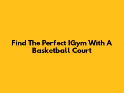 Find The Perfect IGym With A Basketball Court