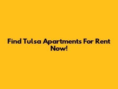 Find Tulsa Apartments For Rent Now!