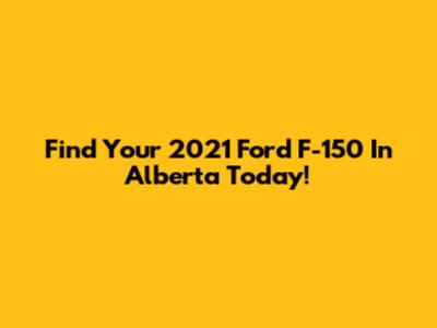 Find Your 2021 Ford F-150 In Alberta Today!