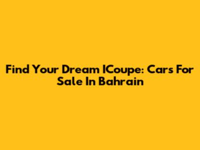 Find Your Dream ICoupe: Cars For Sale In Bahrain