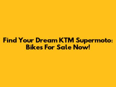 Find Your Dream KTM Supermoto: Bikes For Sale Now!