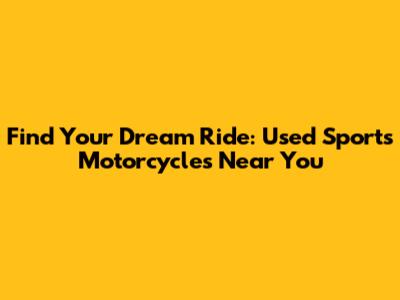 Find Your Dream Ride: Used Sports Motorcycles Near You