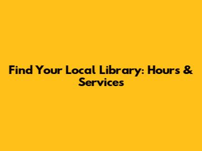 Find Your Local Library: Hours & Services