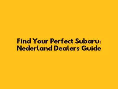 Find Your Perfect Subaru: Nederland Dealers Guide
