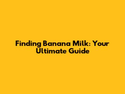 Finding Banana Milk: Your Ultimate Guide