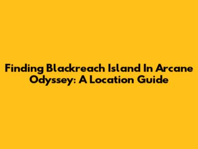 Finding Blackreach Island In Arcane Odyssey: A Location Guide