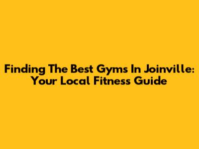 Finding The Best Gyms In Joinville: Your Local Fitness Guide