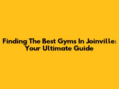 Finding The Best Gyms In Joinville: Your Ultimate Guide
