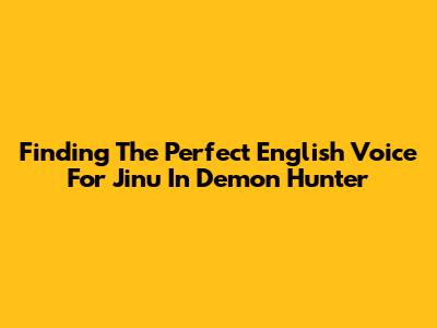 Finding The Perfect English Voice For Jinu In Demon Hunter
