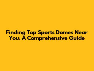 Finding Top Sports Domes Near You: A Comprehensive Guide