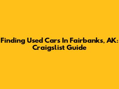 Finding Used Cars In Fairbanks, AK: Craigslist Guide