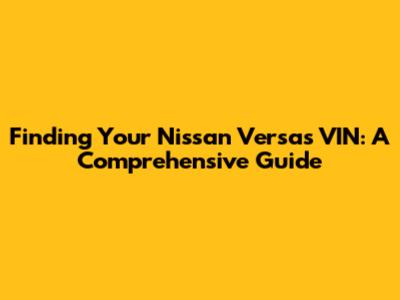 Finding Your Nissan Versa's VIN: A Comprehensive Guide