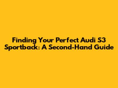 Finding Your Perfect Audi S3 Sportback: A Second-Hand Guide