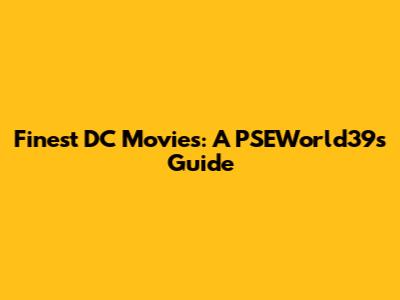 Finest DC Movies: A PSEWorld39's Guide