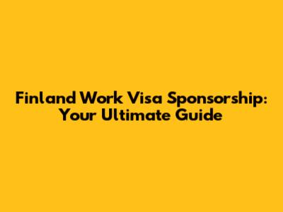 Finland Work Visa Sponsorship: Your Ultimate Guide