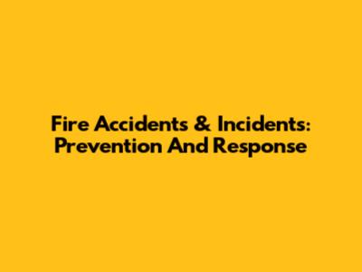 Fire Accidents & Incidents: Prevention And Response