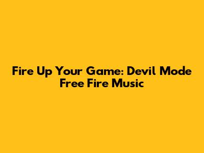 Fire Up Your Game: Devil Mode Free Fire Music