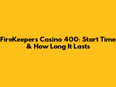 FireKeepers Casino 400: Start Time & How Long It Lasts
