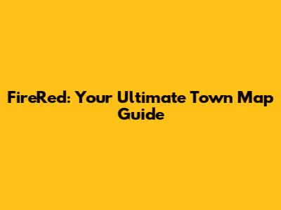 FireRed: Your Ultimate Town Map Guide