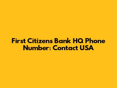 First Citizens Bank HQ Phone Number: Contact USA