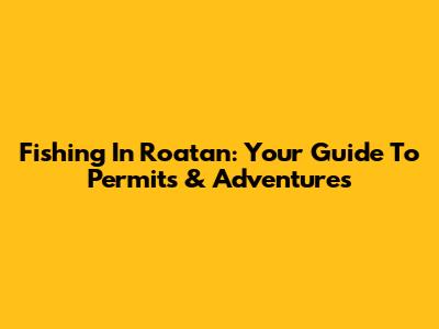 Fishing In Roatan: Your Guide To Permits & Adventures